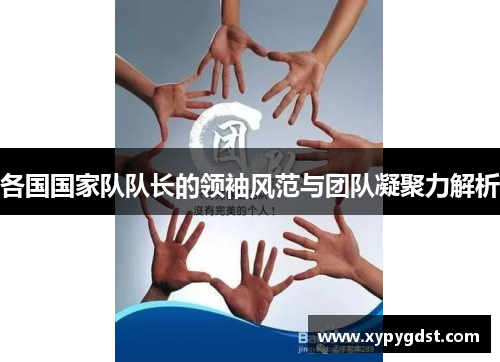 各国国家队队长的领袖风范与团队凝聚力解析