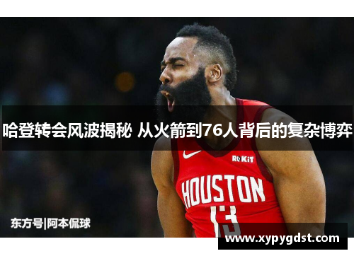 哈登转会风波揭秘 从火箭到76人背后的复杂博弈