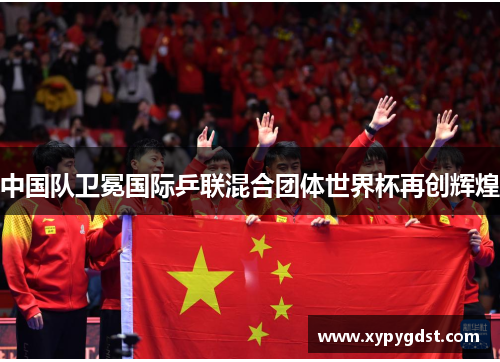 中国队卫冕国际乒联混合团体世界杯再创辉煌