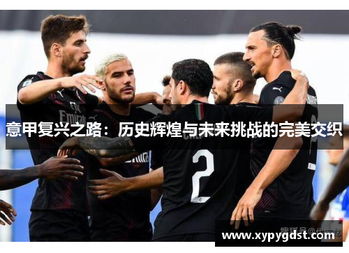 意甲复兴之路：历史辉煌与未来挑战的完美交织