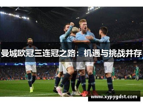 曼城欧冠三连冠之路：机遇与挑战并存