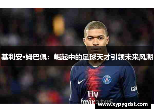 基利安·姆巴佩：崛起中的足球天才引领未来风潮