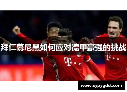 拜仁慕尼黑如何应对德甲豪强的挑战