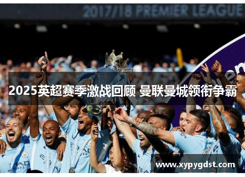 2025英超赛季激战回顾 曼联曼城领衔争霸
