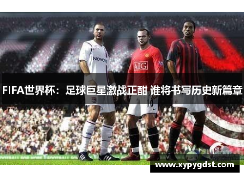 FIFA世界杯：足球巨星激战正酣 谁将书写历史新篇章