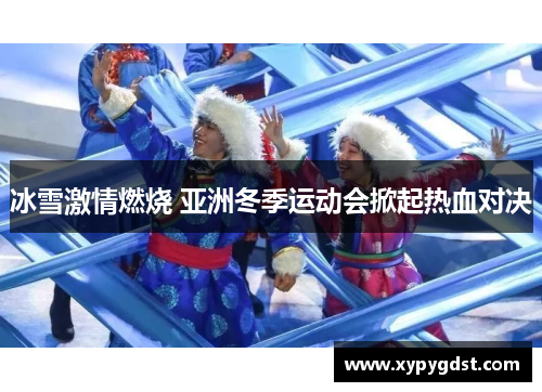 冰雪激情燃烧 亚洲冬季运动会掀起热血对决
