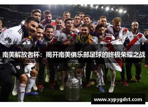 南美解放者杯：揭开南美俱乐部足球的终极荣耀之战