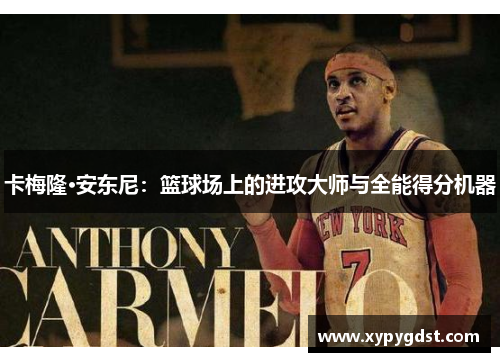 卡梅隆·安东尼：篮球场上的进攻大师与全能得分机器