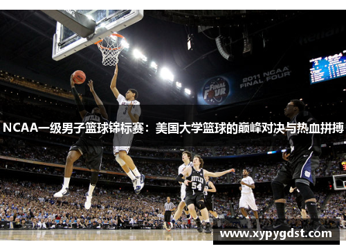 NCAA一级男子篮球锦标赛：美国大学篮球的巅峰对决与热血拼搏