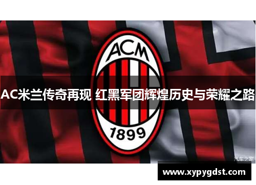 AC米兰传奇再现 红黑军团辉煌历史与荣耀之路
