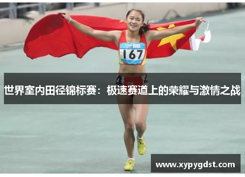 世界室内田径锦标赛：极速赛道上的荣耀与激情之战