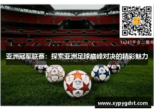 亚洲冠军联赛：探索亚洲足球巅峰对决的精彩魅力