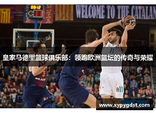 皇家马德里篮球俱乐部：领跑欧洲篮坛的传奇与荣耀