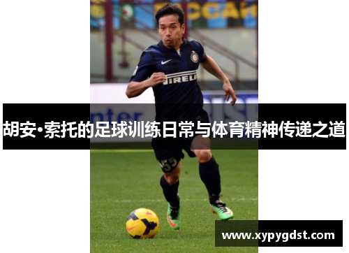 胡安·索托的足球训练日常与体育精神传递之道