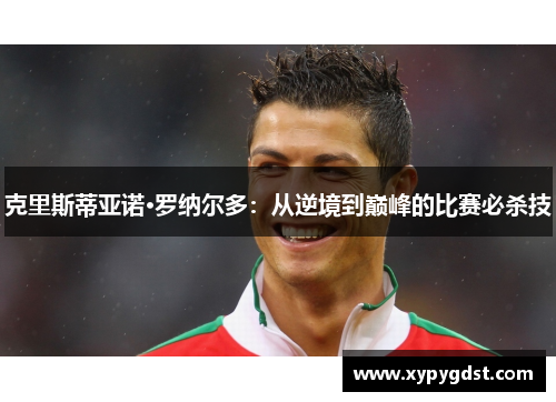 克里斯蒂亚诺·罗纳尔多：从逆境到巅峰的比赛必杀技