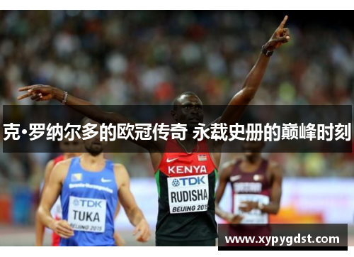 克·罗纳尔多的欧冠传奇 永载史册的巅峰时刻