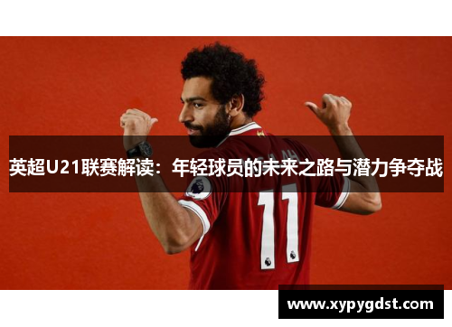 英超U21联赛解读：年轻球员的未来之路与潜力争夺战