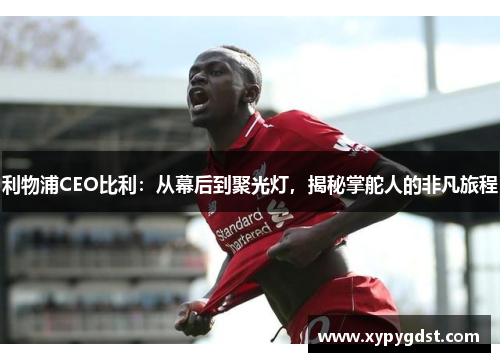 利物浦CEO比利：从幕后到聚光灯，揭秘掌舵人的非凡旅程