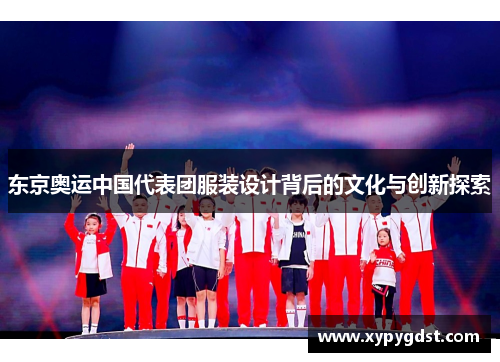 东京奥运中国代表团服装设计背后的文化与创新探索