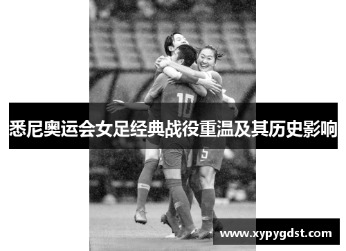悉尼奥运会女足经典战役重温及其历史影响
