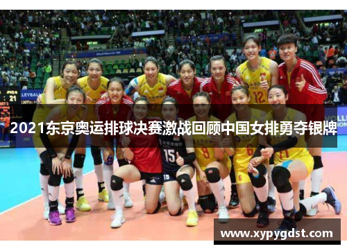 2021东京奥运排球决赛激战回顾中国女排勇夺银牌