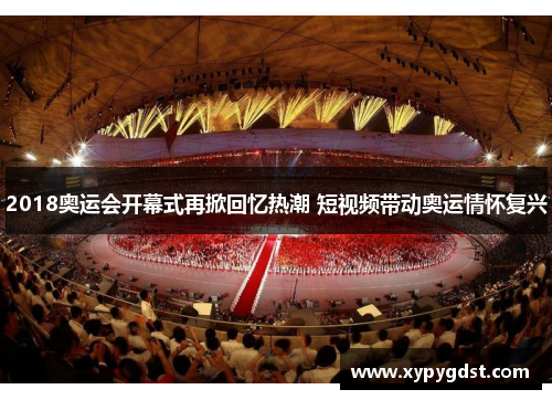 2018奥运会开幕式再掀回忆热潮 短视频带动奥运情怀复兴