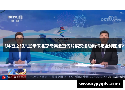 《冰雪之约共迎未来北京冬奥会宣传片展现运动激情与全球团结》